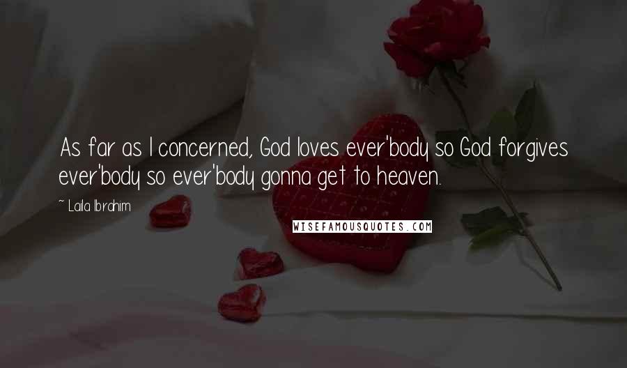 Laila Ibrahim Quotes: As far as I concerned, God loves ever'body so God forgives ever'body so ever'body gonna get to heaven.