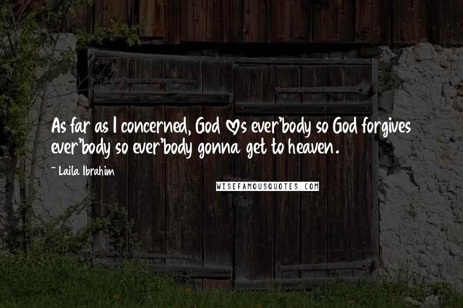 Laila Ibrahim Quotes: As far as I concerned, God loves ever'body so God forgives ever'body so ever'body gonna get to heaven.