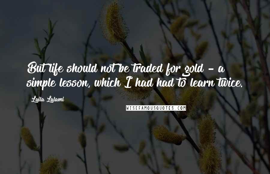 Laila Lalami Quotes: But life should not be traded for gold - a simple lesson, which I had had to learn twice.