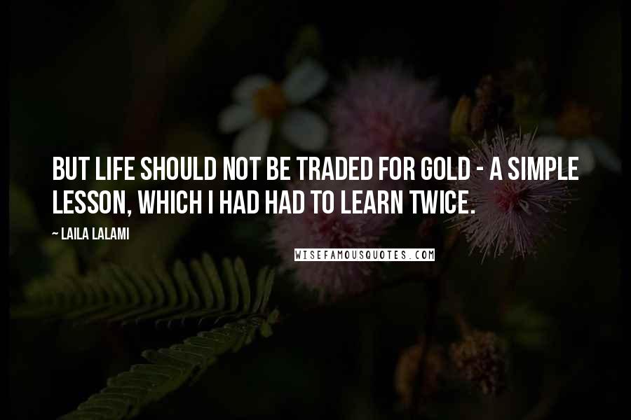 Laila Lalami Quotes: But life should not be traded for gold - a simple lesson, which I had had to learn twice.