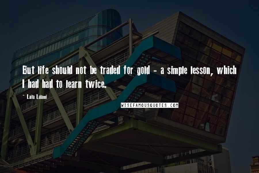 Laila Lalami Quotes: But life should not be traded for gold - a simple lesson, which I had had to learn twice.