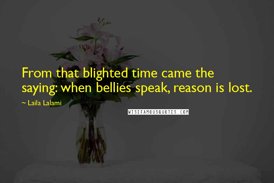 Laila Lalami Quotes: From that blighted time came the saying: when bellies speak, reason is lost.