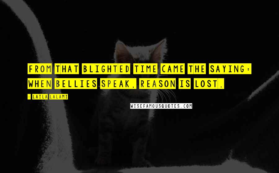 Laila Lalami Quotes: From that blighted time came the saying: when bellies speak, reason is lost.