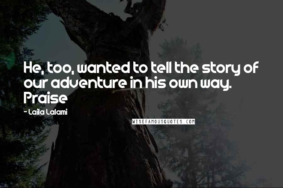 Laila Lalami Quotes: He, too, wanted to tell the story of our adventure in his own way. Praise