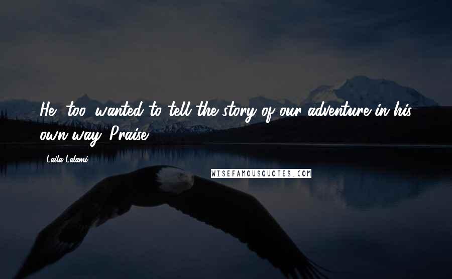 Laila Lalami Quotes: He, too, wanted to tell the story of our adventure in his own way. Praise