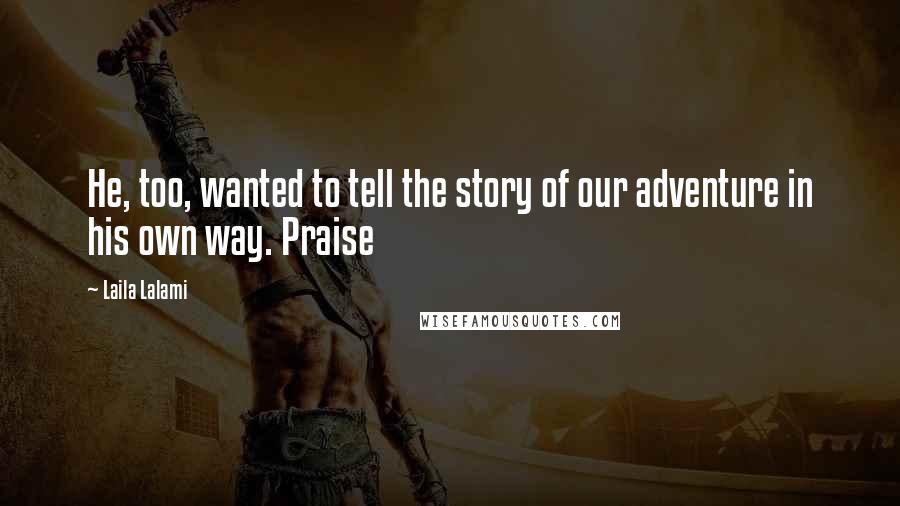 Laila Lalami Quotes: He, too, wanted to tell the story of our adventure in his own way. Praise