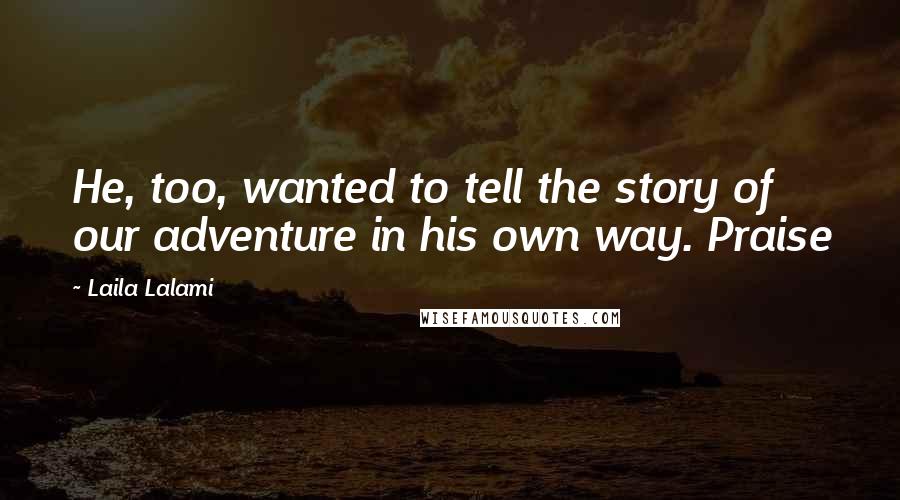 Laila Lalami Quotes: He, too, wanted to tell the story of our adventure in his own way. Praise