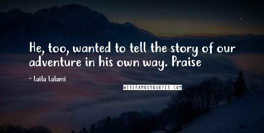 Laila Lalami Quotes: He, too, wanted to tell the story of our adventure in his own way. Praise