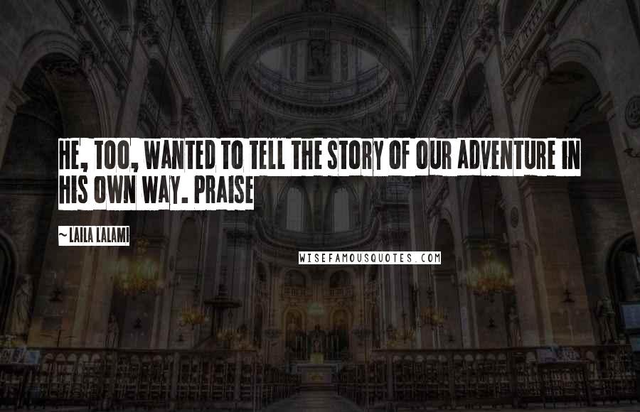 Laila Lalami Quotes: He, too, wanted to tell the story of our adventure in his own way. Praise