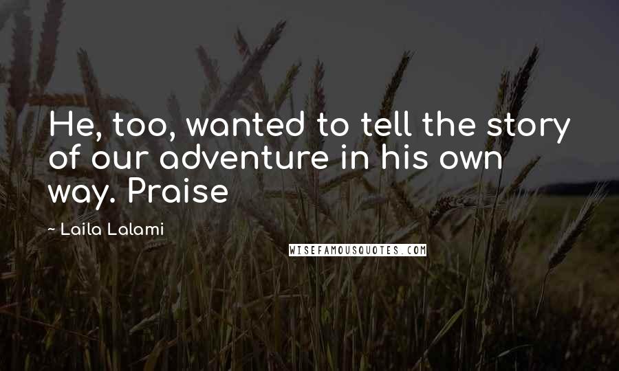 Laila Lalami Quotes: He, too, wanted to tell the story of our adventure in his own way. Praise
