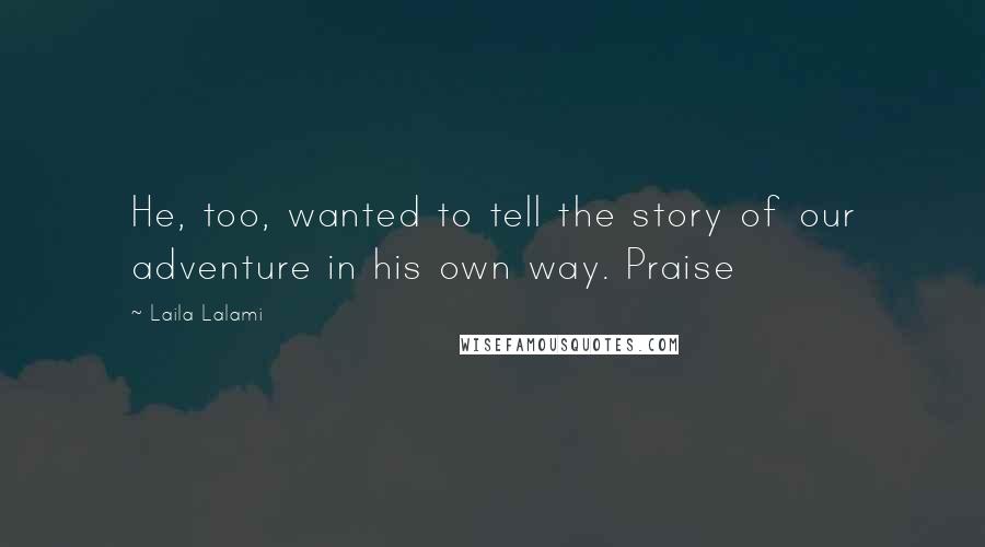 Laila Lalami Quotes: He, too, wanted to tell the story of our adventure in his own way. Praise