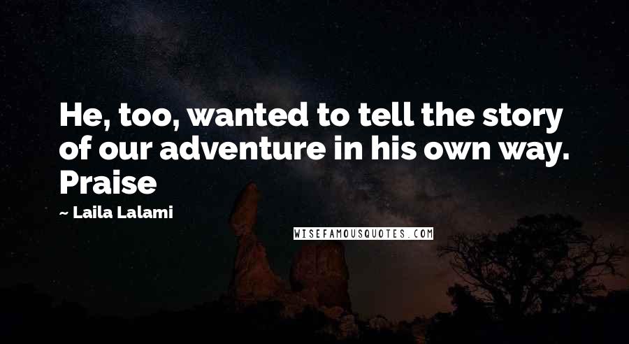 Laila Lalami Quotes: He, too, wanted to tell the story of our adventure in his own way. Praise