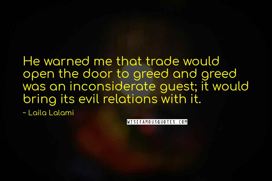 Laila Lalami Quotes: He warned me that trade would open the door to greed and greed was an inconsiderate guest; it would bring its evil relations with it.