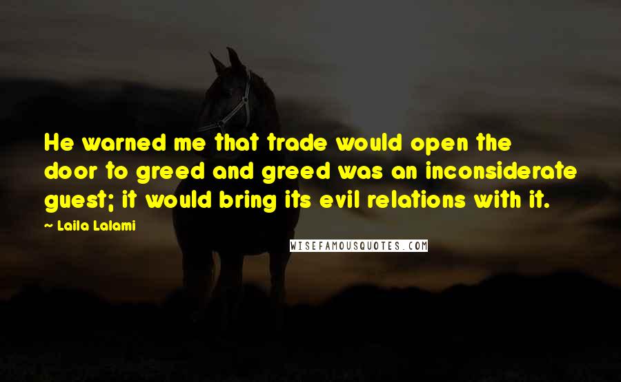 Laila Lalami Quotes: He warned me that trade would open the door to greed and greed was an inconsiderate guest; it would bring its evil relations with it.