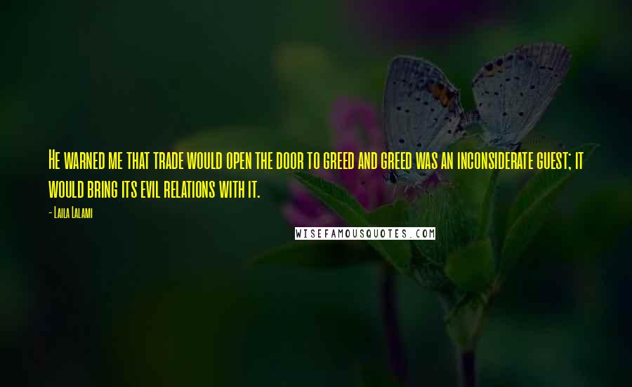 Laila Lalami Quotes: He warned me that trade would open the door to greed and greed was an inconsiderate guest; it would bring its evil relations with it.