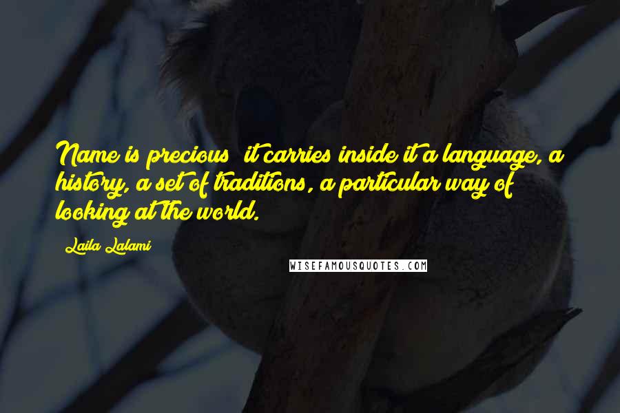 Laila Lalami Quotes: Name is precious; it carries inside it a language, a history, a set of traditions, a particular way of looking at the world.