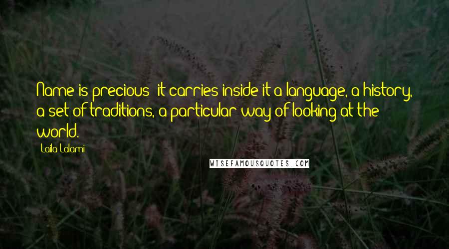 Laila Lalami Quotes: Name is precious; it carries inside it a language, a history, a set of traditions, a particular way of looking at the world.