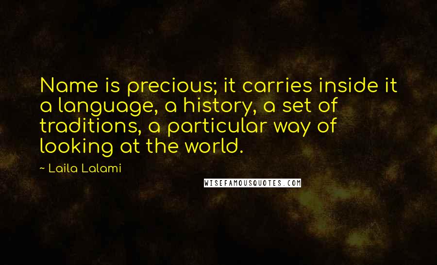 Laila Lalami Quotes: Name is precious; it carries inside it a language, a history, a set of traditions, a particular way of looking at the world.