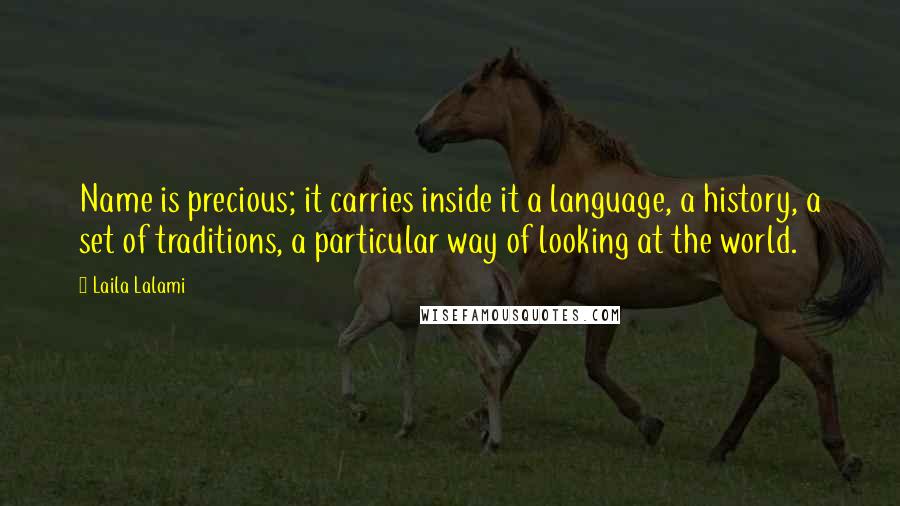 Laila Lalami Quotes: Name is precious; it carries inside it a language, a history, a set of traditions, a particular way of looking at the world.