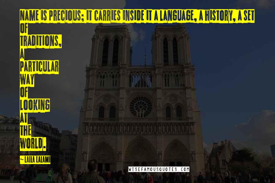 Laila Lalami Quotes: Name is precious; it carries inside it a language, a history, a set of traditions, a particular way of looking at the world.