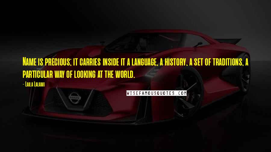 Laila Lalami Quotes: Name is precious; it carries inside it a language, a history, a set of traditions, a particular way of looking at the world.