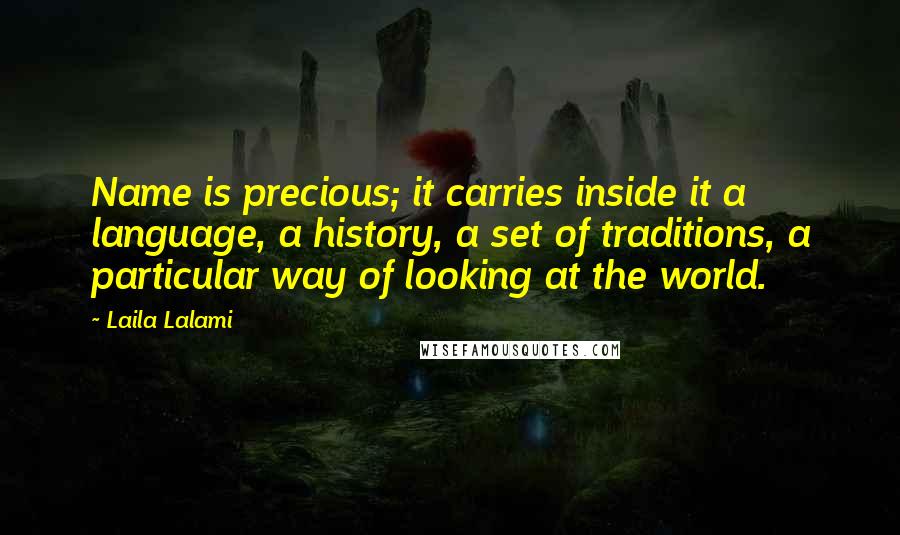 Laila Lalami Quotes: Name is precious; it carries inside it a language, a history, a set of traditions, a particular way of looking at the world.