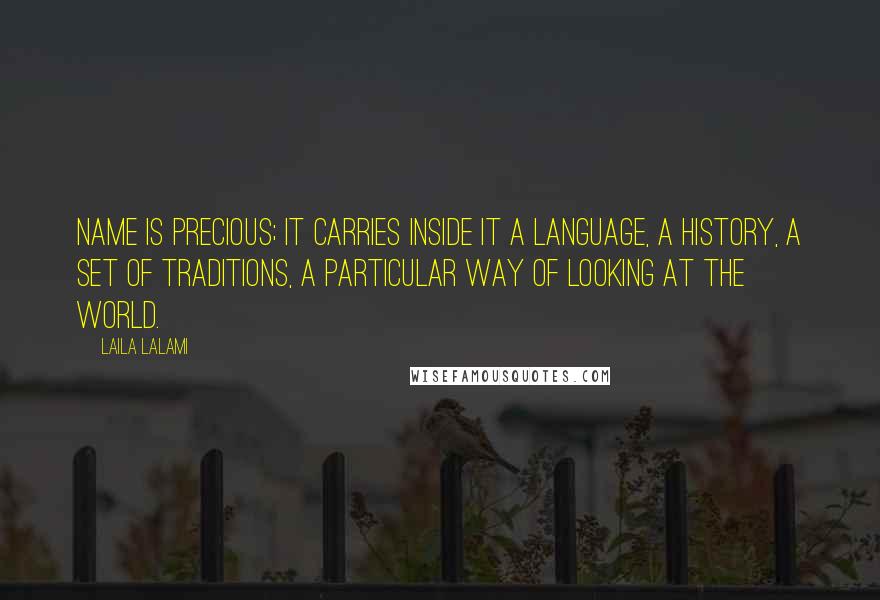 Laila Lalami Quotes: Name is precious; it carries inside it a language, a history, a set of traditions, a particular way of looking at the world.