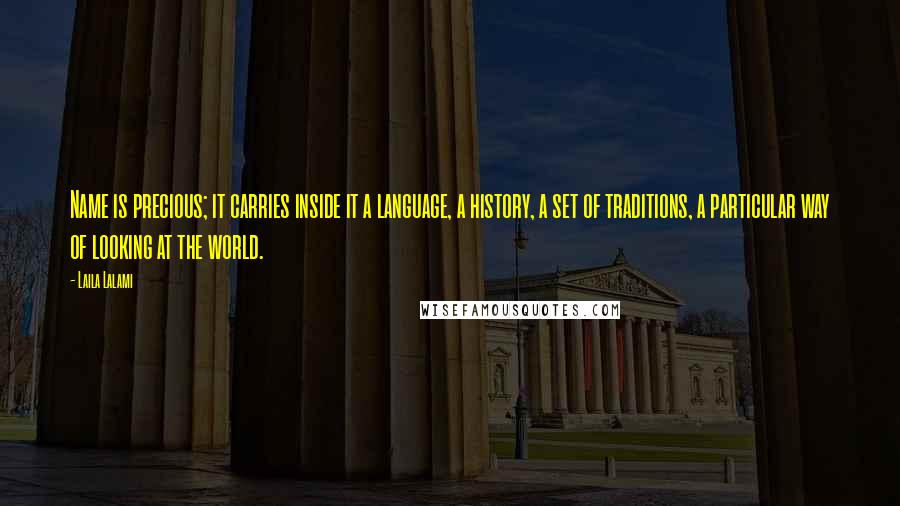 Laila Lalami Quotes: Name is precious; it carries inside it a language, a history, a set of traditions, a particular way of looking at the world.