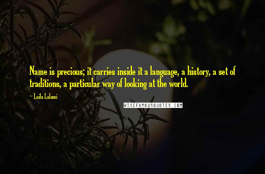 Laila Lalami Quotes: Name is precious; it carries inside it a language, a history, a set of traditions, a particular way of looking at the world.