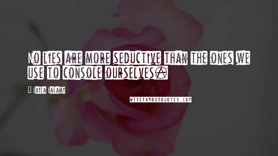 Laila Lalami Quotes: No lies are more seductive than the ones we use to console ourselves.