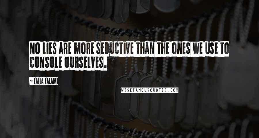 Laila Lalami Quotes: No lies are more seductive than the ones we use to console ourselves.