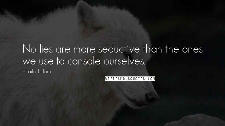 Laila Lalami Quotes: No lies are more seductive than the ones we use to console ourselves.