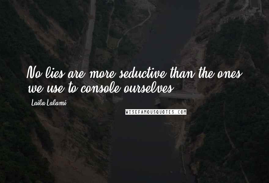 Laila Lalami Quotes: No lies are more seductive than the ones we use to console ourselves.