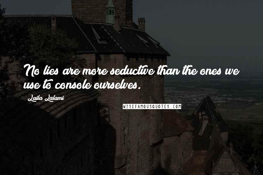 Laila Lalami Quotes: No lies are more seductive than the ones we use to console ourselves.