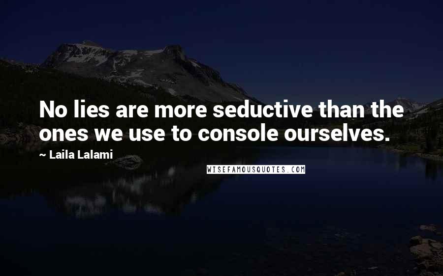 Laila Lalami Quotes: No lies are more seductive than the ones we use to console ourselves.