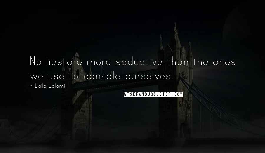 Laila Lalami Quotes: No lies are more seductive than the ones we use to console ourselves.