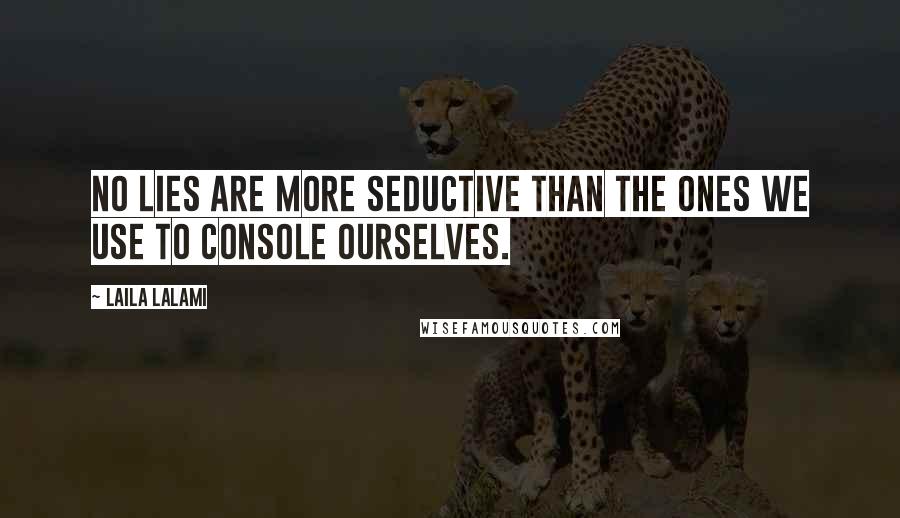 Laila Lalami Quotes: No lies are more seductive than the ones we use to console ourselves.