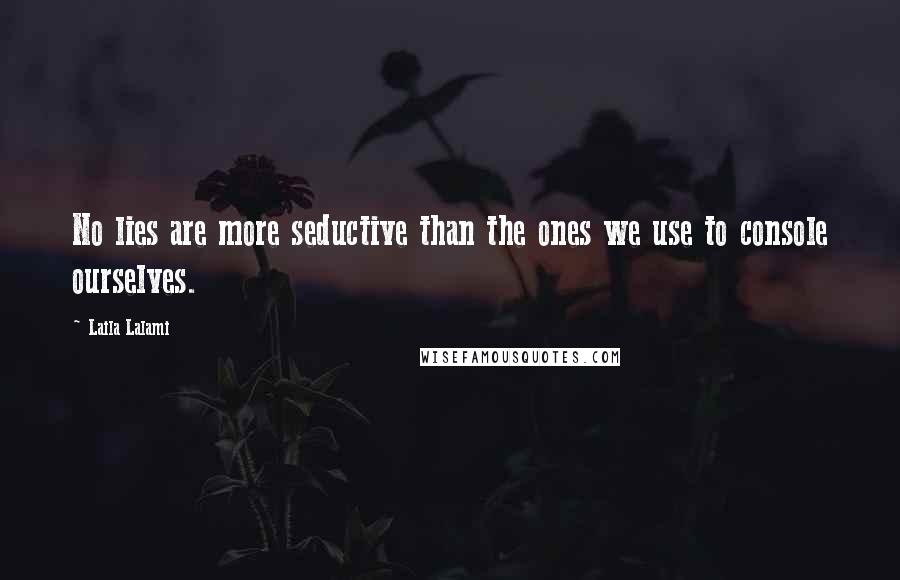 Laila Lalami Quotes: No lies are more seductive than the ones we use to console ourselves.