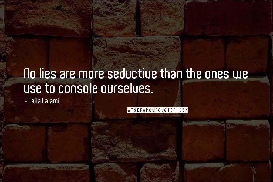 Laila Lalami Quotes: No lies are more seductive than the ones we use to console ourselves.