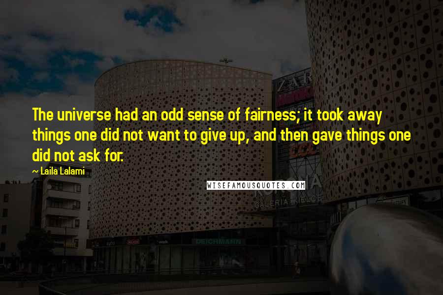 Laila Lalami Quotes: The universe had an odd sense of fairness; it took away things one did not want to give up, and then gave things one did not ask for.