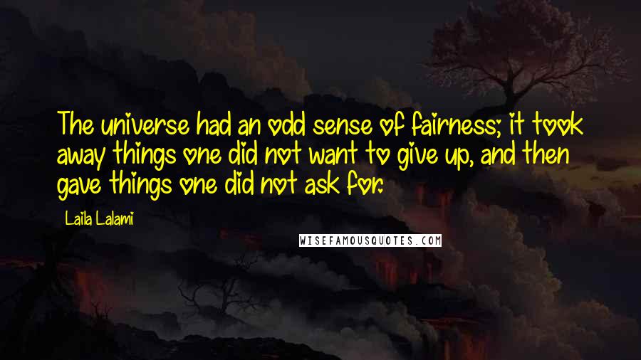 Laila Lalami Quotes: The universe had an odd sense of fairness; it took away things one did not want to give up, and then gave things one did not ask for.