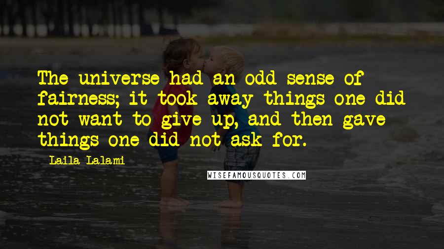 Laila Lalami Quotes: The universe had an odd sense of fairness; it took away things one did not want to give up, and then gave things one did not ask for.