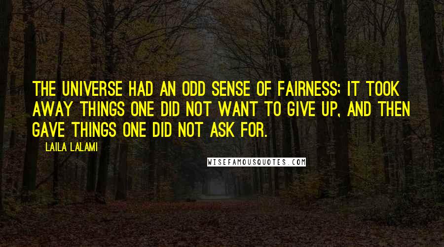 Laila Lalami Quotes: The universe had an odd sense of fairness; it took away things one did not want to give up, and then gave things one did not ask for.
