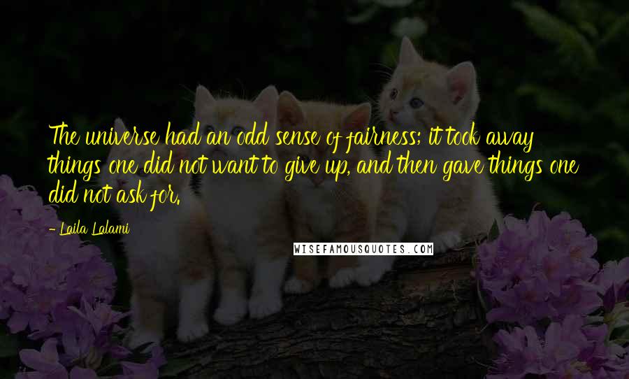 Laila Lalami Quotes: The universe had an odd sense of fairness; it took away things one did not want to give up, and then gave things one did not ask for.