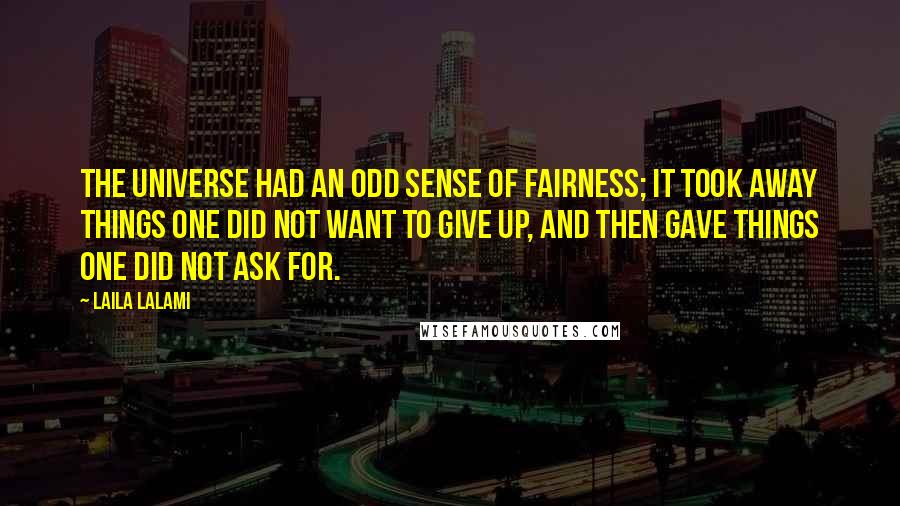 Laila Lalami Quotes: The universe had an odd sense of fairness; it took away things one did not want to give up, and then gave things one did not ask for.