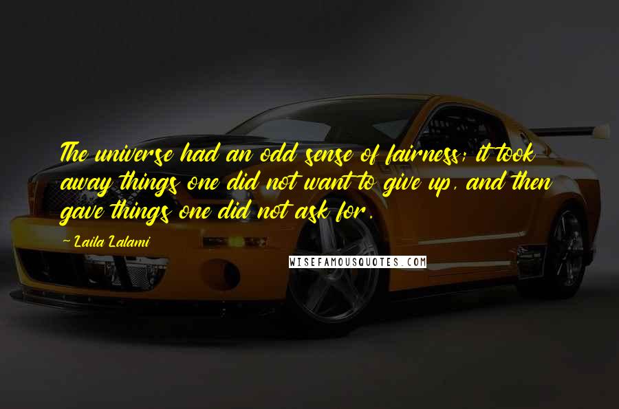 Laila Lalami Quotes: The universe had an odd sense of fairness; it took away things one did not want to give up, and then gave things one did not ask for.
