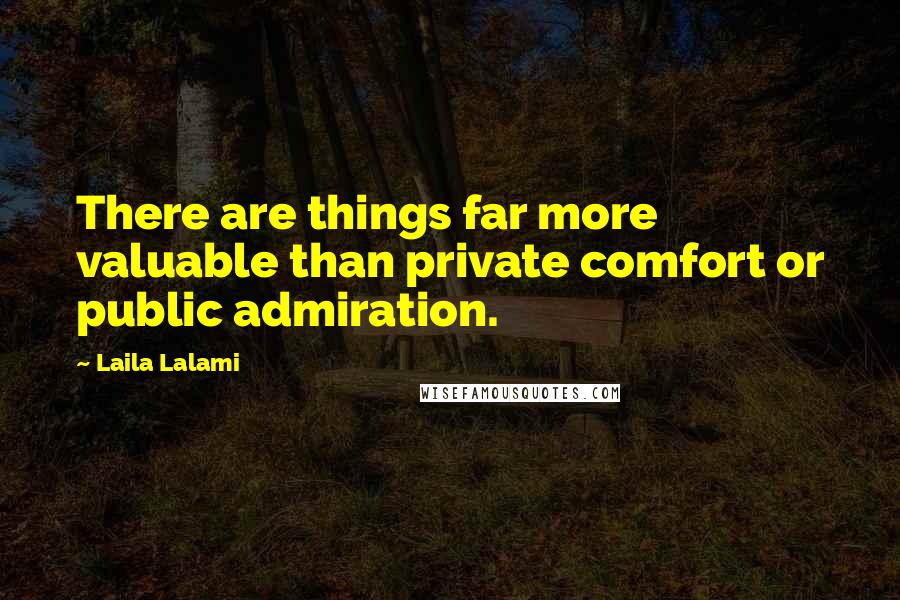 Laila Lalami Quotes: There are things far more valuable than private comfort or public admiration.