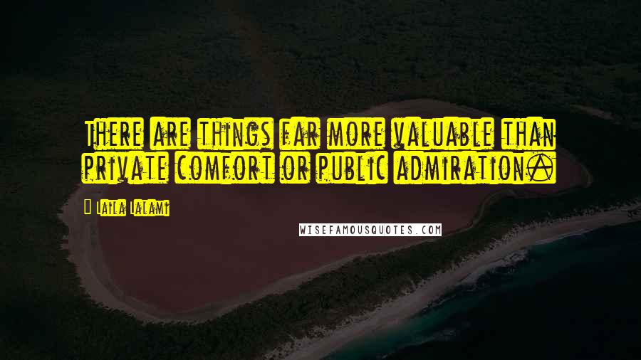 Laila Lalami Quotes: There are things far more valuable than private comfort or public admiration.