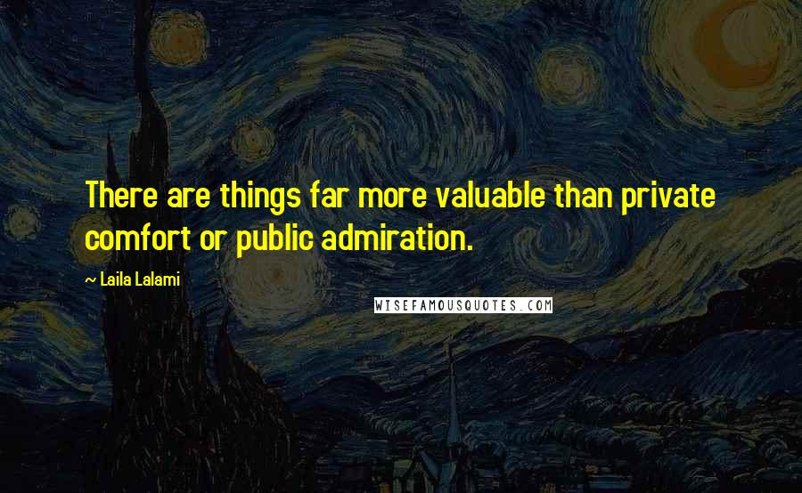 Laila Lalami Quotes: There are things far more valuable than private comfort or public admiration.