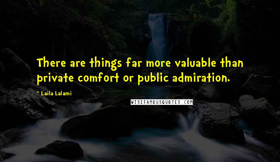 Laila Lalami Quotes: There are things far more valuable than private comfort or public admiration.